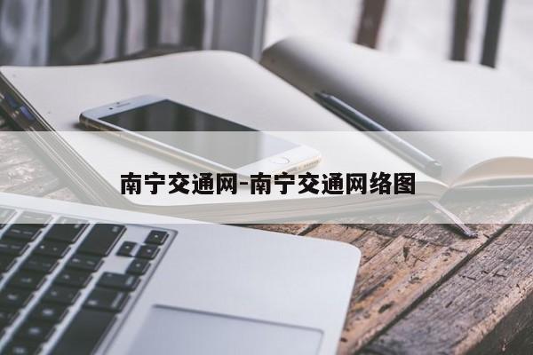 南宁交通网-南宁交通网络图
