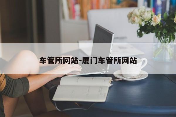 车管所网站-厦门车管所网站