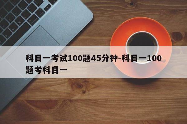 科目一考试100题45分钟-科目一100题考科目一