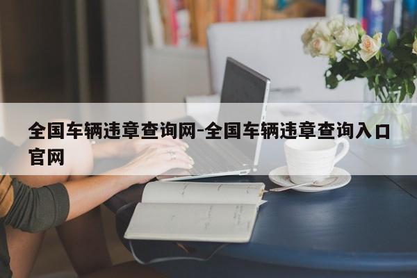 全国车辆违章查询网-全国车辆违章查询入口官网