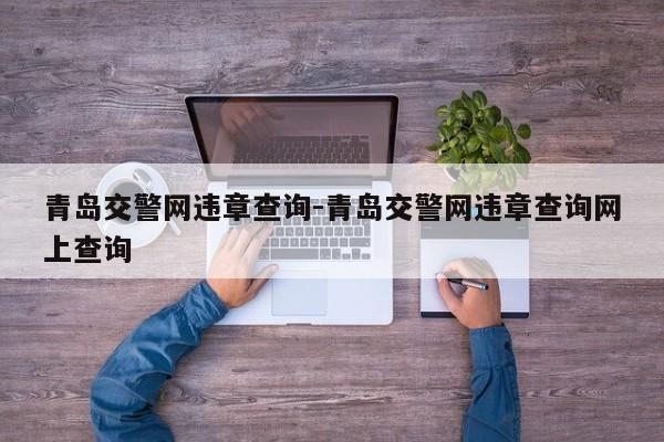 青岛交警网违章查询-青岛交警网违章查询网上查询