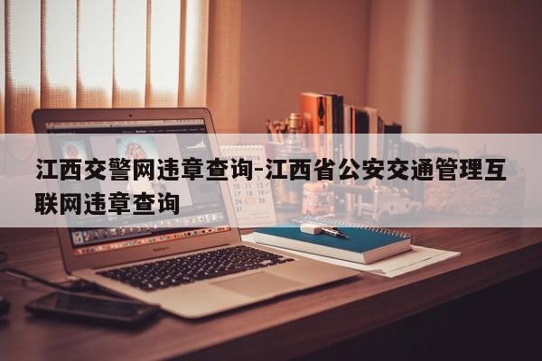 江西交警网违章查询-江西省公安交通管理互联网违章查询