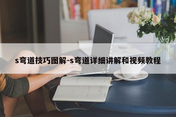 s弯道技巧图解-s弯道详细讲解和视频教程