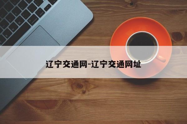 辽宁交通网-辽宁交通网址