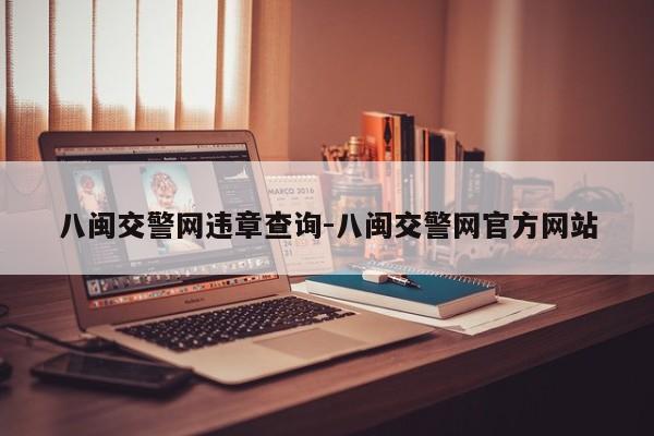 八闽交警网违章查询-八闽交警网官方网站