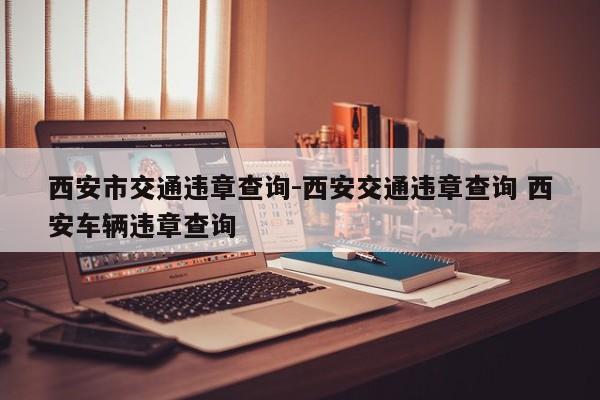 西安市交通违章查询-西安交通违章查询 西安车辆违章查询