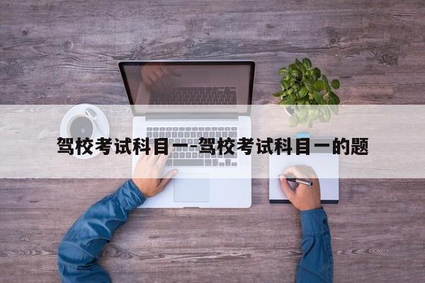 驾校考试科目一-驾校考试科目一的题