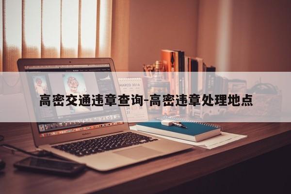 高密交通违章查询-高密违章处理地点