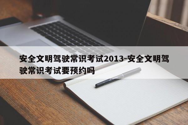 安全文明驾驶常识考试2013-安全文明驾驶常识考试要预约吗