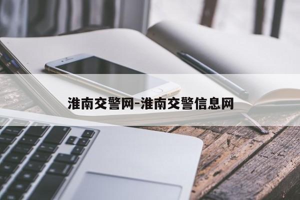 淮南交警网-淮南交警信息网