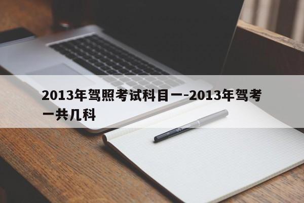 2013年驾照考试科目一-2013年驾考一共几科