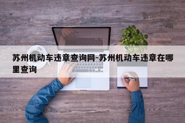 苏州机动车违章查询网-苏州机动车违章在哪里查询
