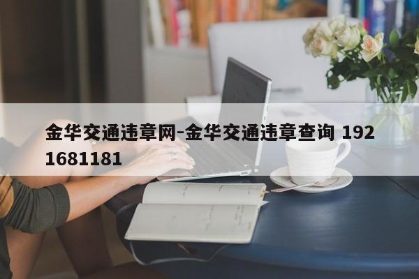 金华交通违章网-金华交通违章查询 1921681181