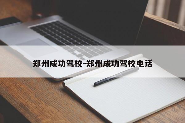 郑州成功驾校-郑州成功驾校电话