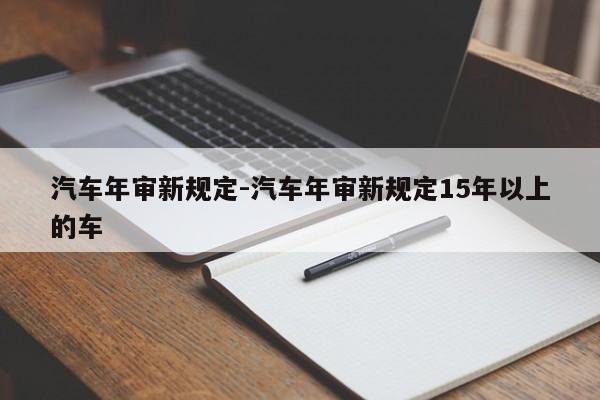 汽车年审新规定-汽车年审新规定15年以上的车