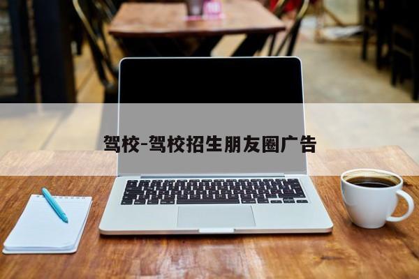 驾校-驾校招生朋友圈广告