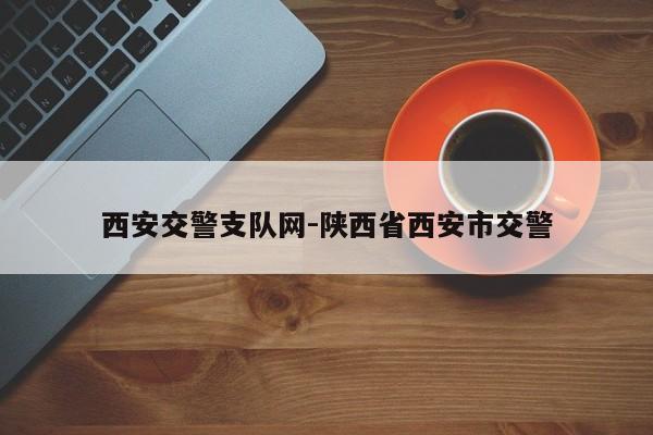 西安交警支队网-陕西省西安市交警