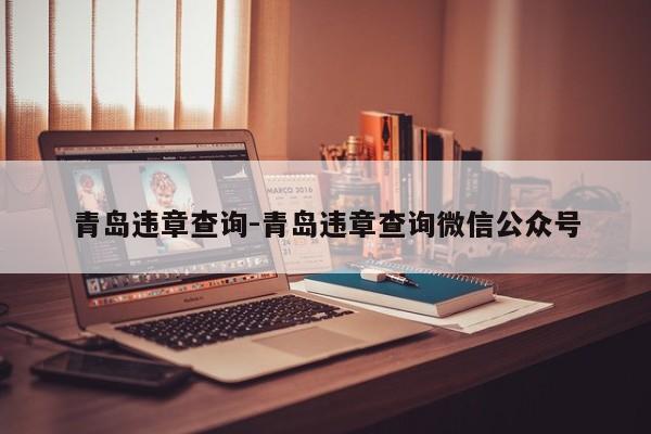 青岛违章查询-青岛违章查询微信公众号
