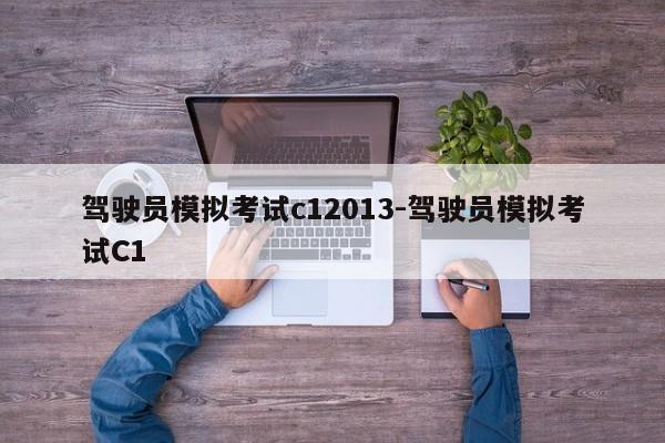 驾驶员模拟考试c12013-驾驶员模拟考试C1