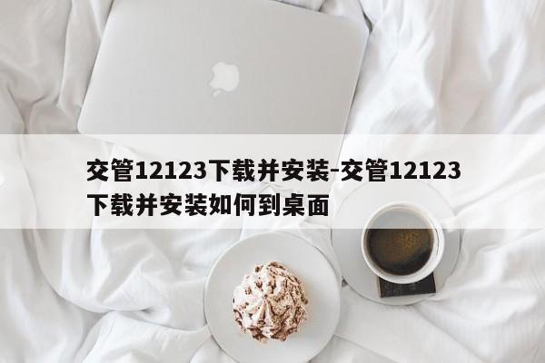 交管12123下载并安装-交管12123下载并安装如何到桌面