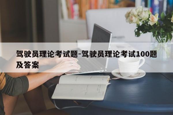 驾驶员理论考试题-驾驶员理论考试100题及答案