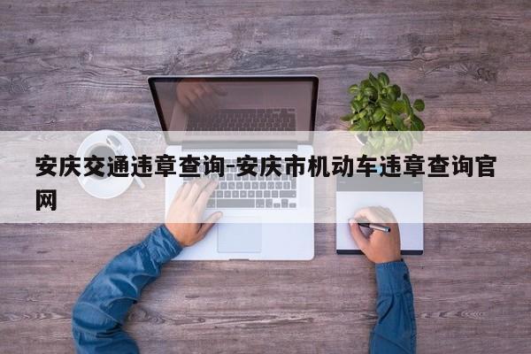 安庆交通违章查询-安庆市机动车违章查询官网