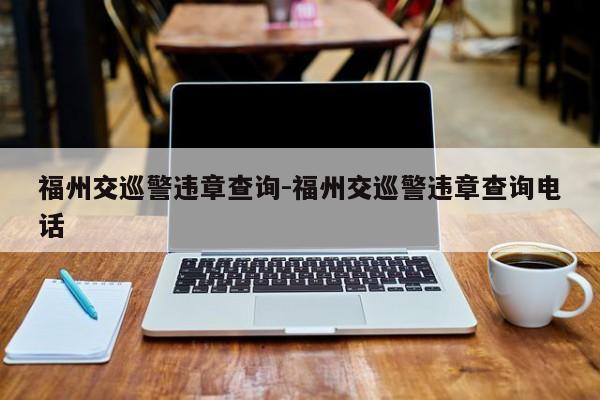 福州交巡警违章查询-福州交巡警违章查询电话