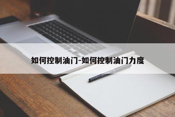 如何控制油门-如何控制油门力度