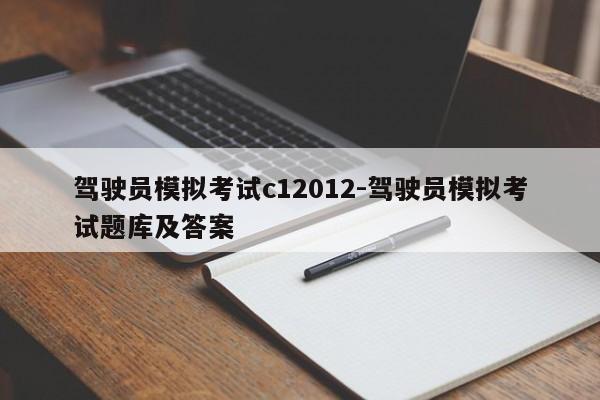 驾驶员模拟考试c12012-驾驶员模拟考试题库及答案