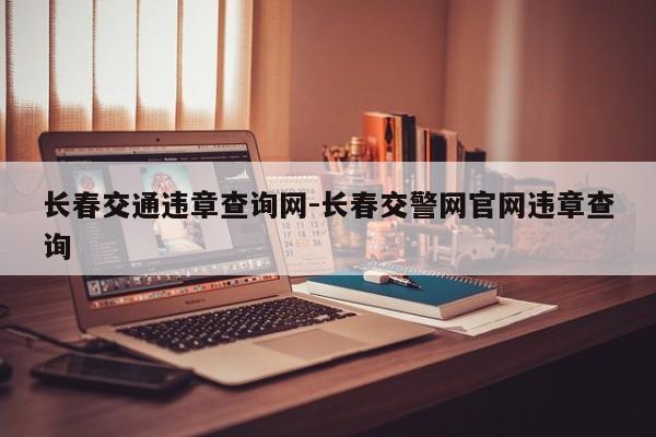 长春交通违章查询网-长春交警网官网违章查询