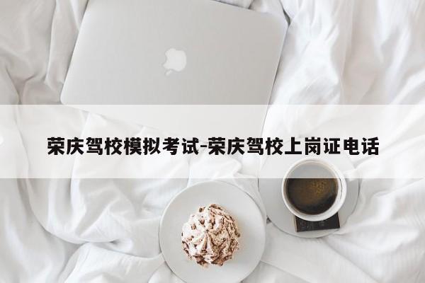 荣庆驾校模拟考试-荣庆驾校上岗证电话