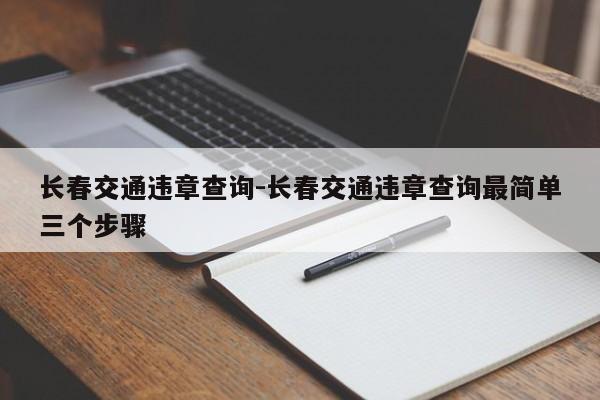长春交通违章查询-长春交通违章查询最简单三个步骤