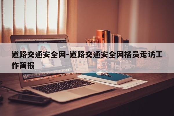 道路交通安全网-道路交通安全网格员走访工作简报