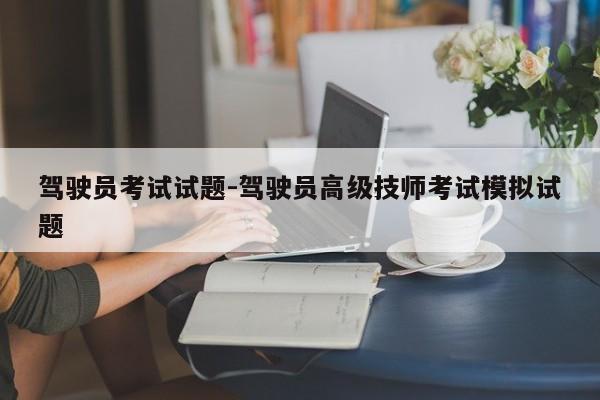 驾驶员考试试题-驾驶员高级技师考试模拟试题