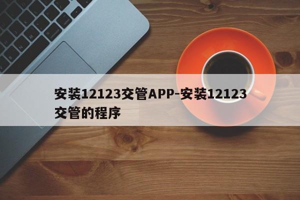 安装12123交管APP-安装12123交管的程序