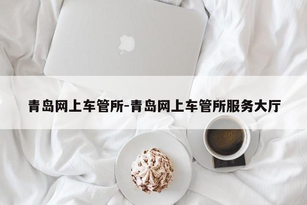 青岛网上车管所-青岛网上车管所服务大厅