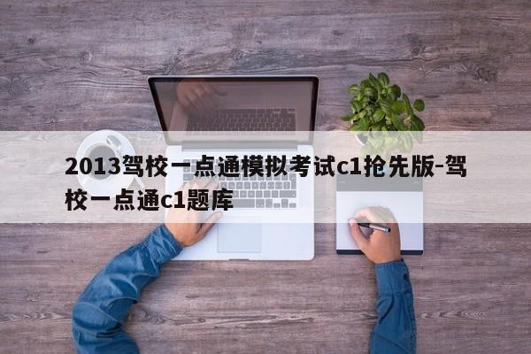 2013驾校一点通模拟考试c1抢先版-驾校一点通c1题库