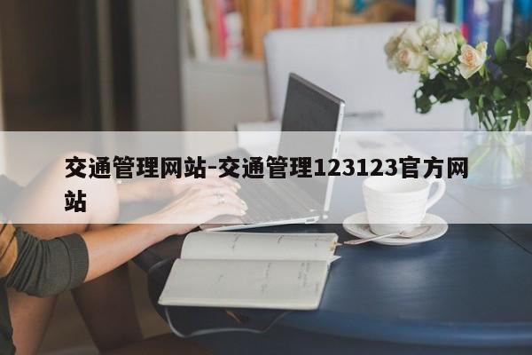 交通管理网站-交通管理123123官方网站