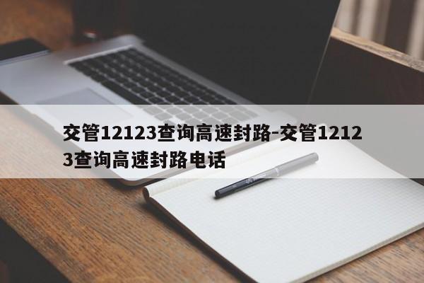 交管12123查询高速封路-交管12123查询高速封路电话