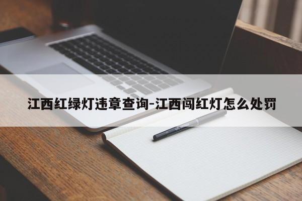 江西红绿灯违章查询-江西闯红灯怎么处罚
