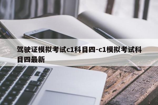 驾驶证模拟考试c1科目四-c1模拟考试科目四最新