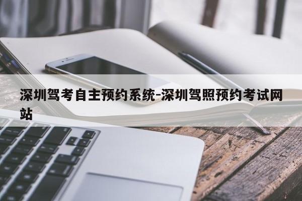 深圳驾考自主预约系统-深圳驾照预约考试网站