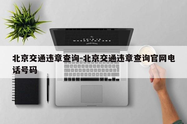 北京交通违章查询-北京交通违章查询官网电话号码