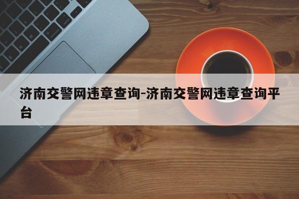 济南交警网违章查询-济南交警网违章查询平台