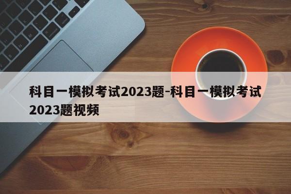 科目一模拟考试2023题-科目一模拟考试2023题视频