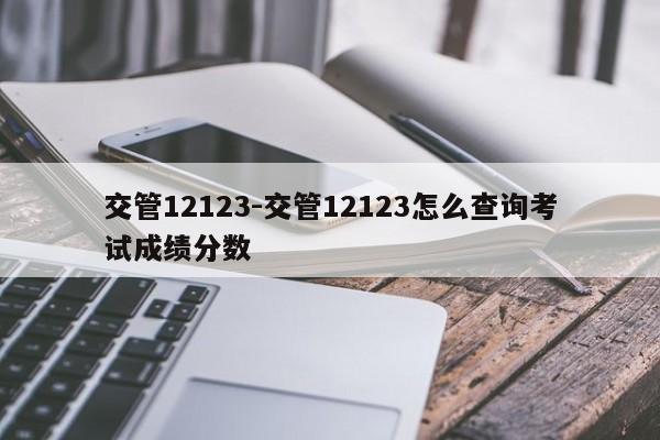 交管12123-交管12123怎么查询考试成绩分数