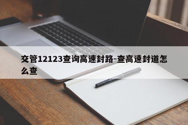 交管12123查询高速封路-查高速封道怎么查