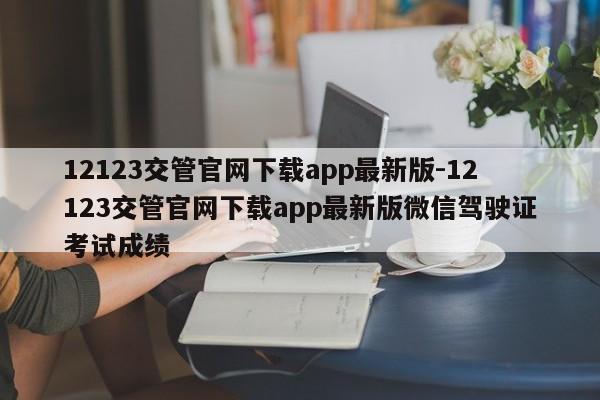 12123交管官网下载app最新版-12123交管官网下载app最新版微信驾驶证考试成绩