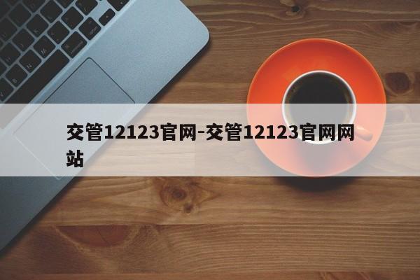交管12123官网-交管12123官网网站