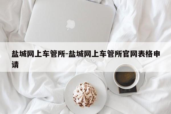 盐城网上车管所-盐城网上车管所官网表格申请